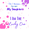 message card this is because you are my daughter I am the lucky one. Bubbles card