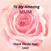 message card to my amazing mum thank you for your love amazing mum pink card pink rose single flower